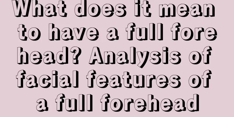 What does it mean to have a full forehead? Analysis of facial features of a full forehead