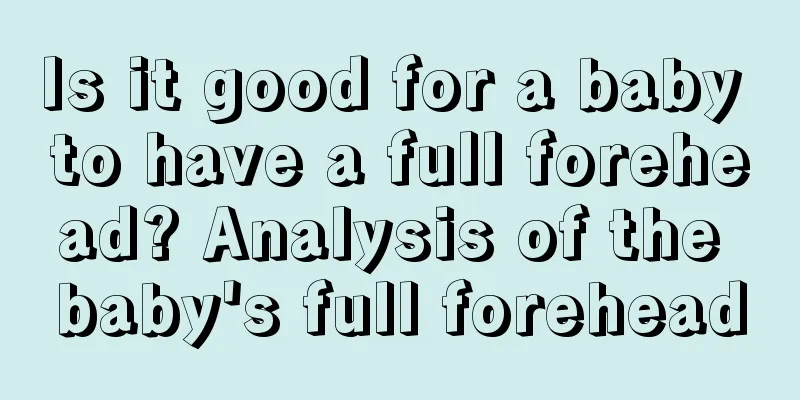 Is it good for a baby to have a full forehead? Analysis of the baby's full forehead