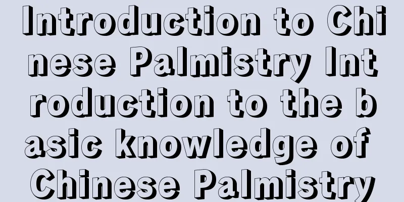 Introduction to Chinese Palmistry Introduction to the basic knowledge of Chinese Palmistry