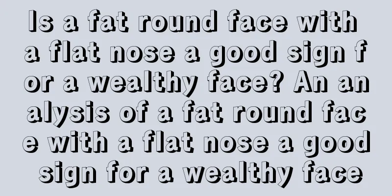 Is a fat round face with a flat nose a good sign for a wealthy face? An analysis of a fat round face with a flat nose a good sign for a wealthy face