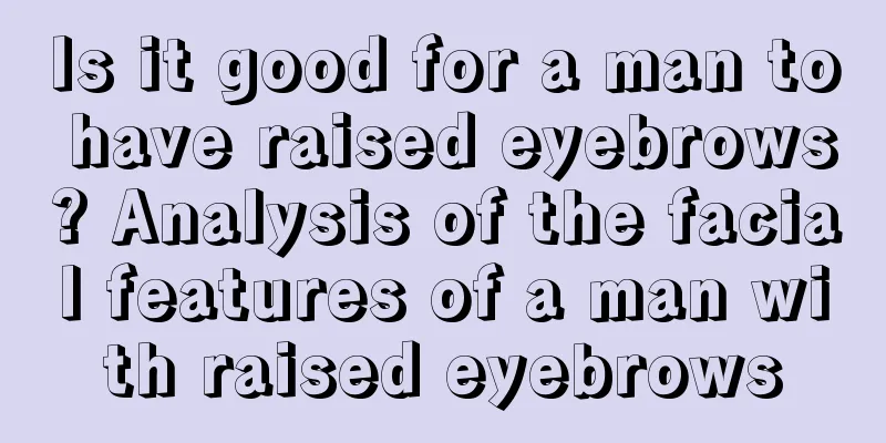 Is it good for a man to have raised eyebrows? Analysis of the facial features of a man with raised eyebrows