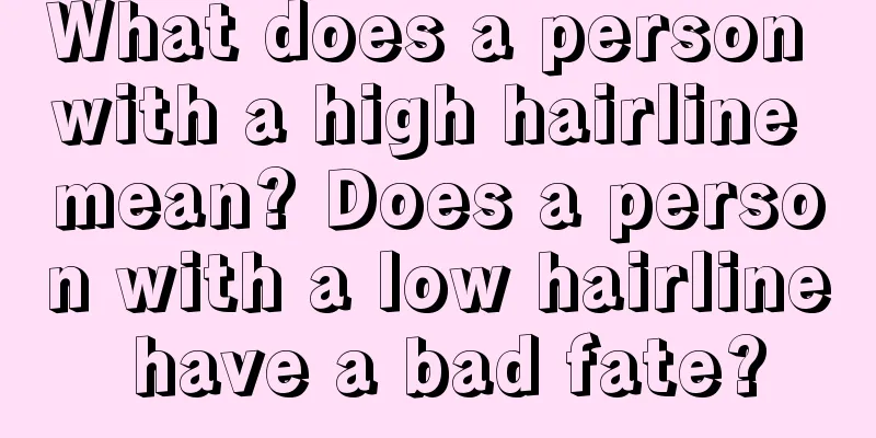 What does a person with a high hairline mean? Does a person with a low hairline have a bad fate?