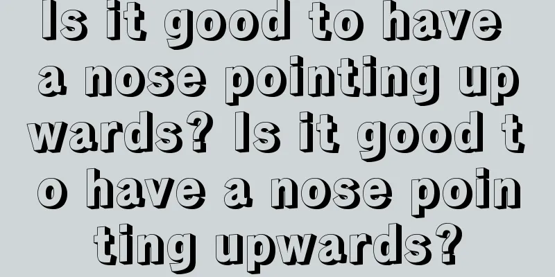 Is it good to have a nose pointing upwards? Is it good to have a nose pointing upwards?
