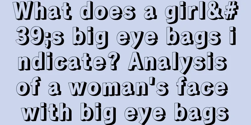 What does a girl's big eye bags indicate? Analysis of a woman's face with big eye bags