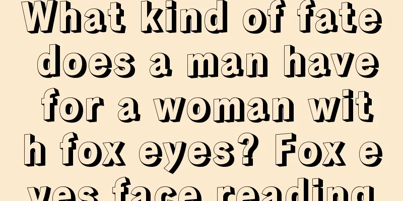 What kind of fate does a man have for a woman with fox eyes? Fox eyes face reading