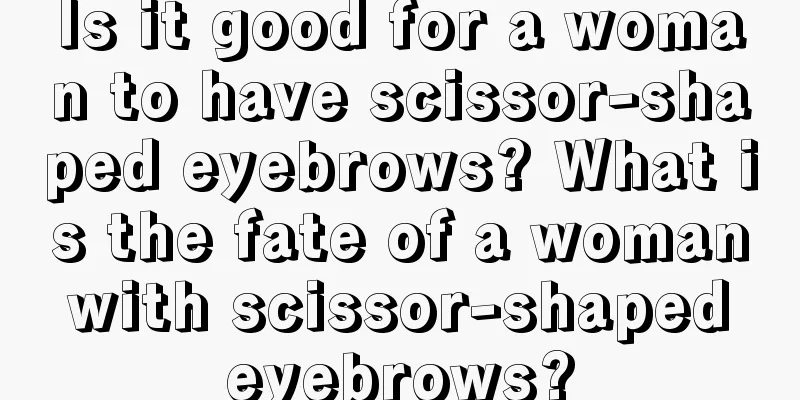 Is it good for a woman to have scissor-shaped eyebrows? What is the fate of a woman with scissor-shaped eyebrows?