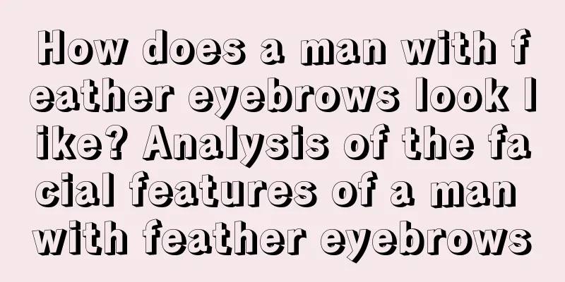 How does a man with feather eyebrows look like? Analysis of the facial features of a man with feather eyebrows