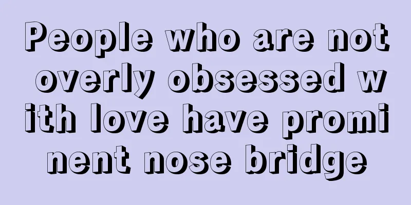 People who are not overly obsessed with love have prominent nose bridge