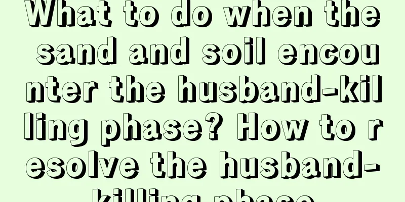 What to do when the sand and soil encounter the husband-killing phase? How to resolve the husband-killing phase