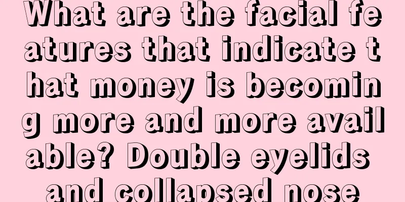 What are the facial features that indicate that money is becoming more and more available? Double eyelids and collapsed nose