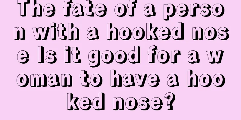 The fate of a person with a hooked nose Is it good for a woman to have a hooked nose?