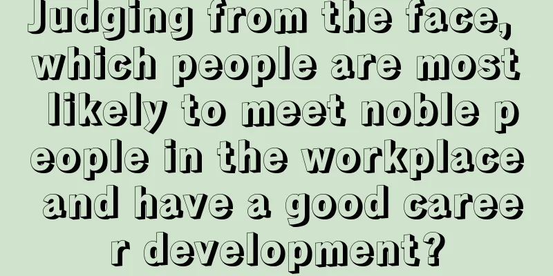 Judging from the face, which people are most likely to meet noble people in the workplace and have a good career development?