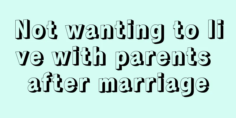 Not wanting to live with parents after marriage