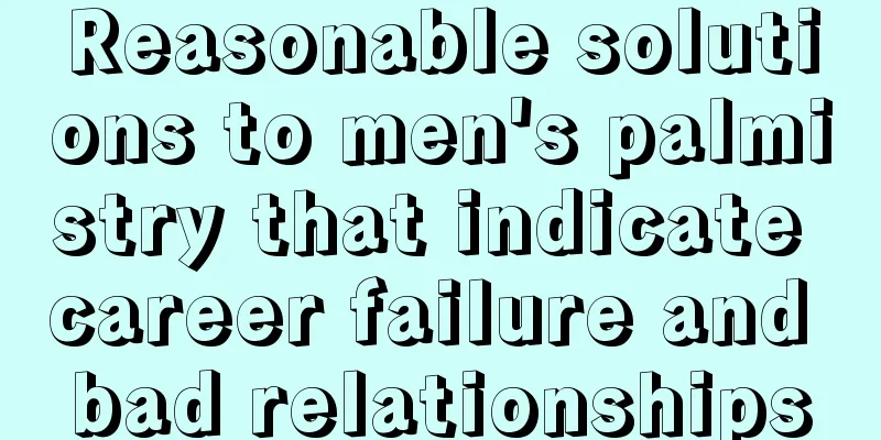 Reasonable solutions to men's palmistry that indicate career failure and bad relationships