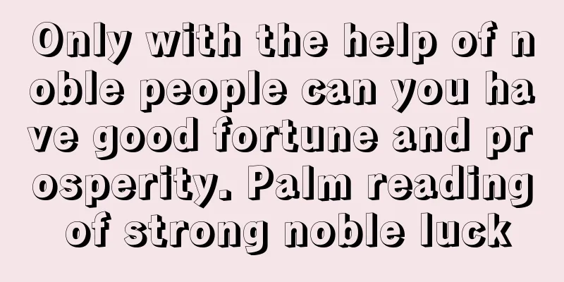 Only with the help of noble people can you have good fortune and prosperity. Palm reading of strong noble luck