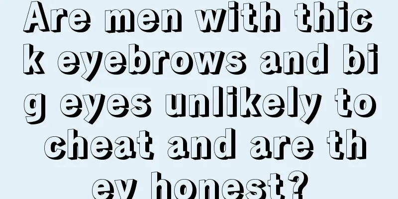 Are men with thick eyebrows and big eyes unlikely to cheat and are they honest?