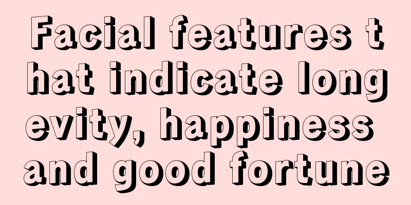 Facial features that indicate longevity, happiness and good fortune