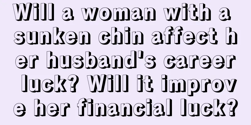Will a woman with a sunken chin affect her husband's career luck? Will it improve her financial luck?