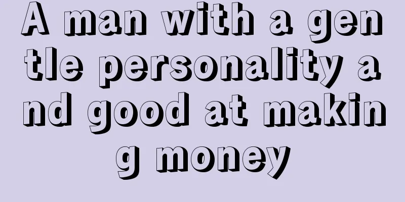 A man with a gentle personality and good at making money
