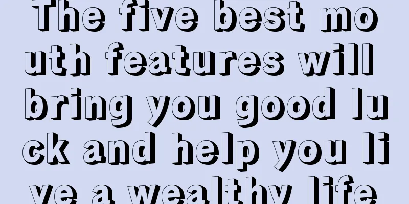 The five best mouth features will bring you good luck and help you live a wealthy life