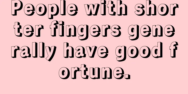 People with shorter fingers generally have good fortune.