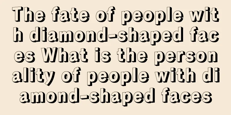 The fate of people with diamond-shaped faces What is the personality of people with diamond-shaped faces