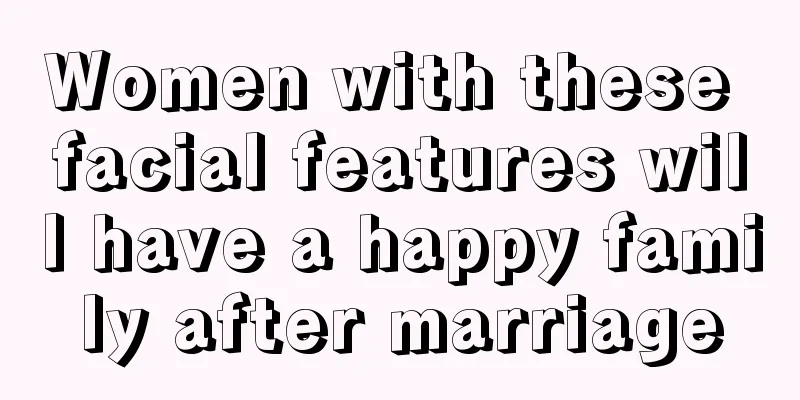 Women with these facial features will have a happy family after marriage