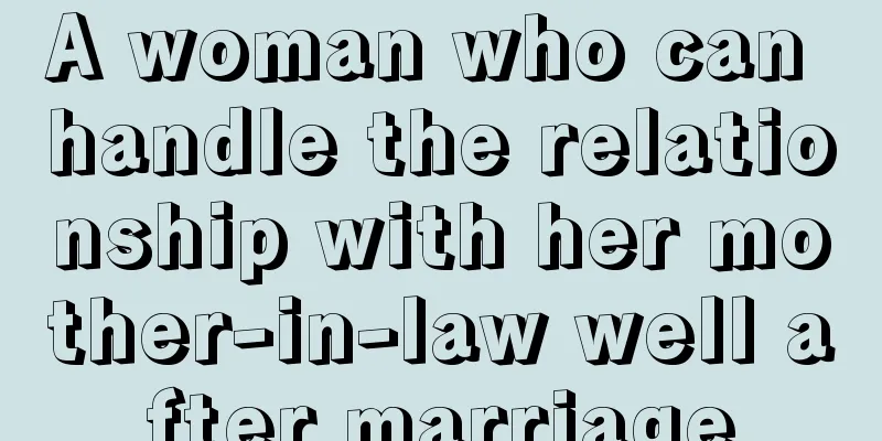 A woman who can handle the relationship with her mother-in-law well after marriage