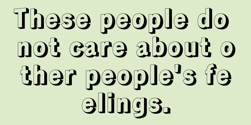 These people do not care about other people's feelings.