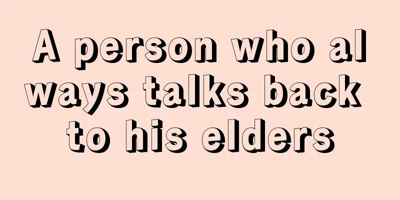 A person who always talks back to his elders