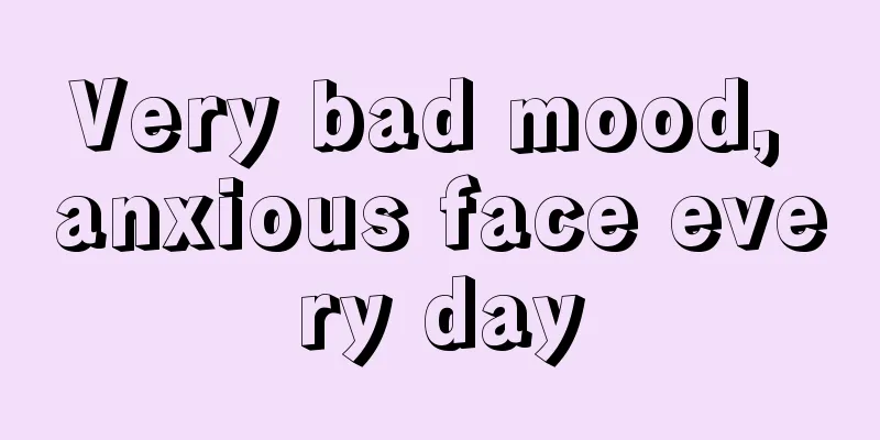 Very bad mood, anxious face every day