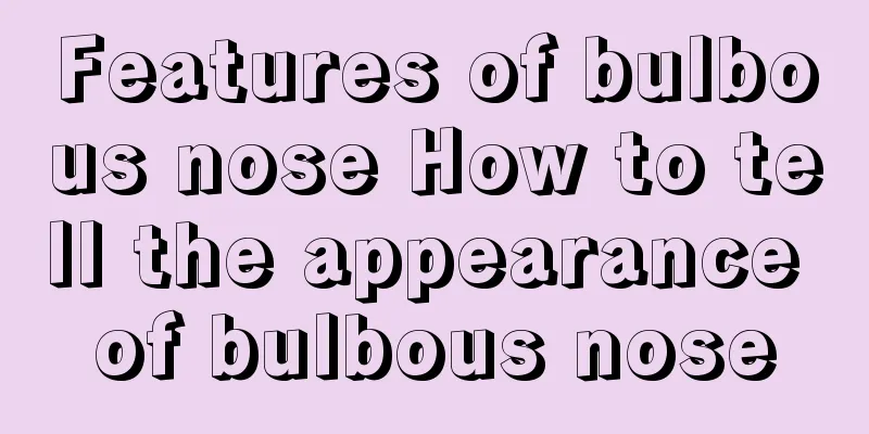 Features of bulbous nose How to tell the appearance of bulbous nose