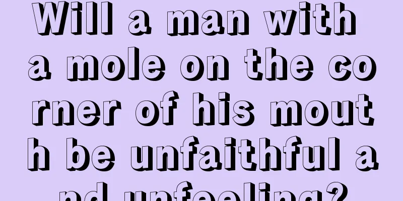 Will a man with a mole on the corner of his mouth be unfaithful and unfeeling?