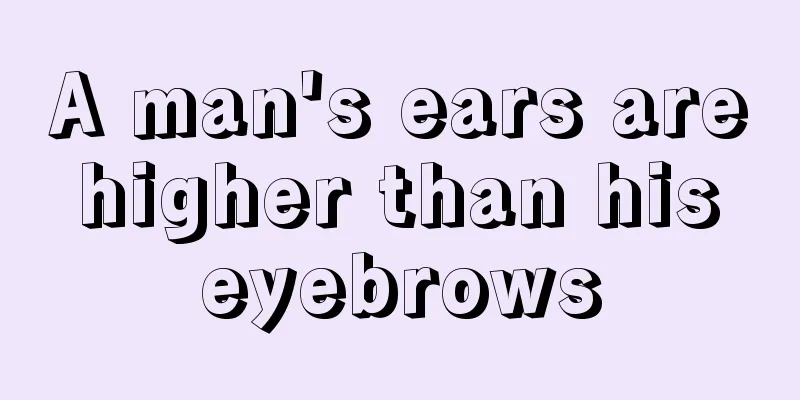 A man's ears are higher than his eyebrows