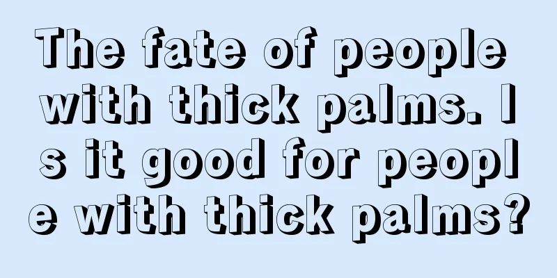 The fate of people with thick palms. Is it good for people with thick palms?