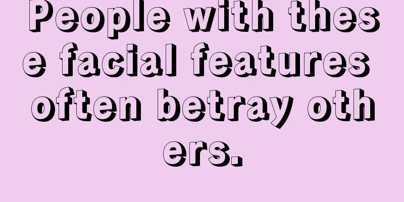People with these facial features often betray others.