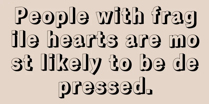 People with fragile hearts are most likely to be depressed.