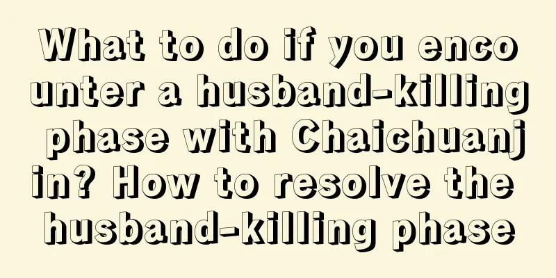 What to do if you encounter a husband-killing phase with Chaichuanjin? How to resolve the husband-killing phase