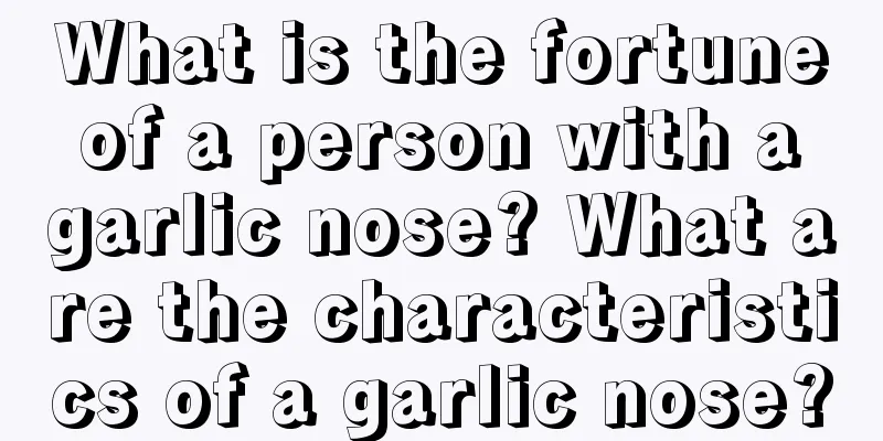 What is the fortune of a person with a garlic nose? What are the characteristics of a garlic nose?