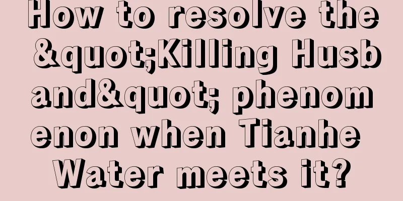 How to resolve the "Killing Husband" phenomenon when Tianhe Water meets it?