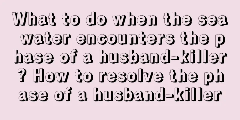 What to do when the sea water encounters the phase of a husband-killer? How to resolve the phase of a husband-killer