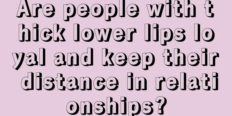 Are people with thick lower lips loyal and keep their distance in relationships?
