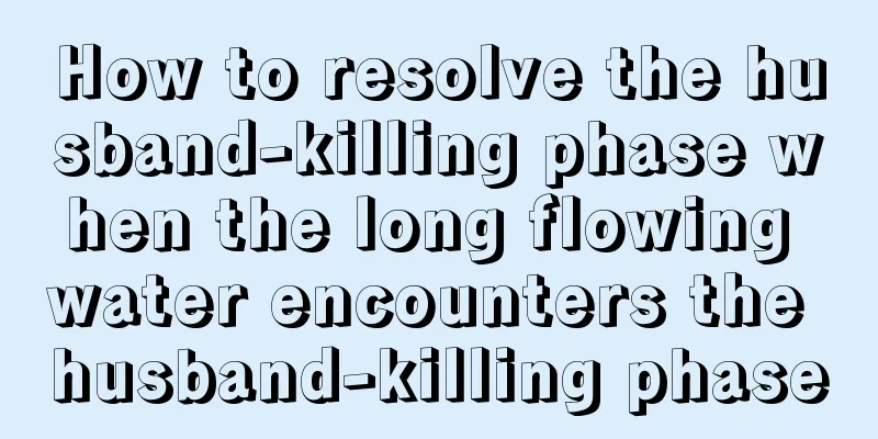 How to resolve the husband-killing phase when the long flowing water encounters the husband-killing phase