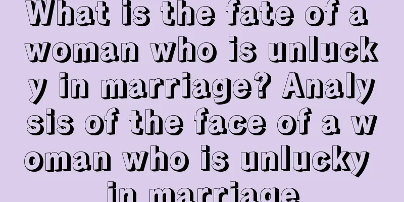 What is the fate of a woman who is unlucky in marriage? Analysis of the face of a woman who is unlucky in marriage