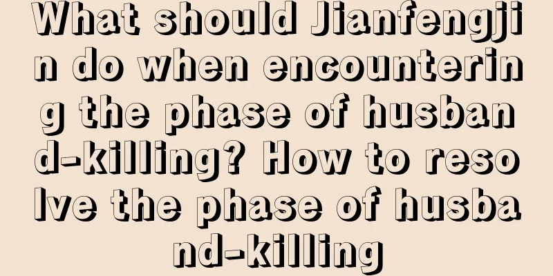 What should Jianfengjin do when encountering the phase of husband-killing? How to resolve the phase of husband-killing