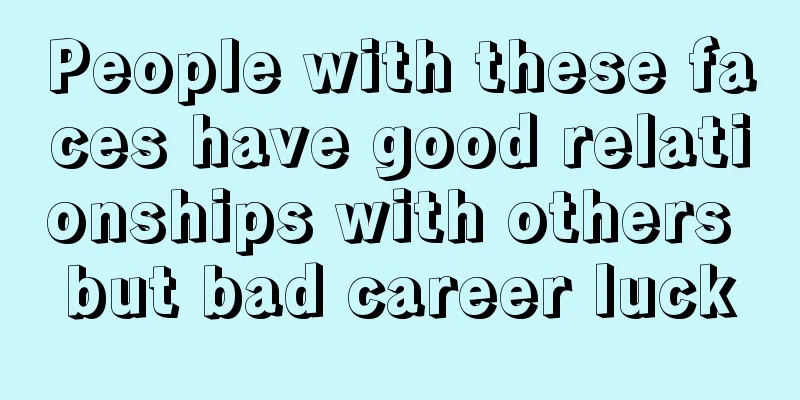 People with these faces have good relationships with others but bad career luck