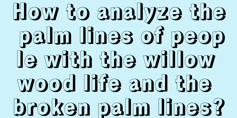 How to analyze the palm lines of people with the willow wood life and the broken palm lines?