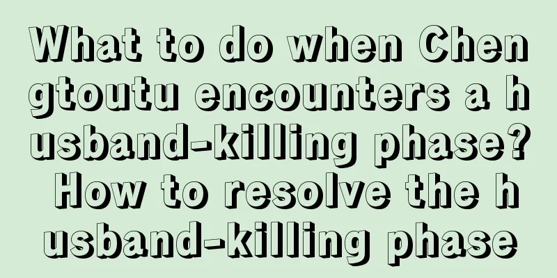 What to do when Chengtoutu encounters a husband-killing phase? How to resolve the husband-killing phase