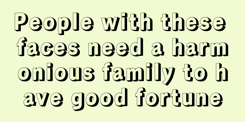 People with these faces need a harmonious family to have good fortune