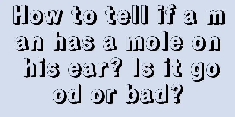How to tell if a man has a mole on his ear? Is it good or bad?